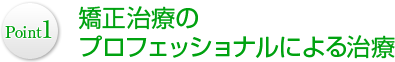 Point1 矯正治療のプロフェッショナルによる治療